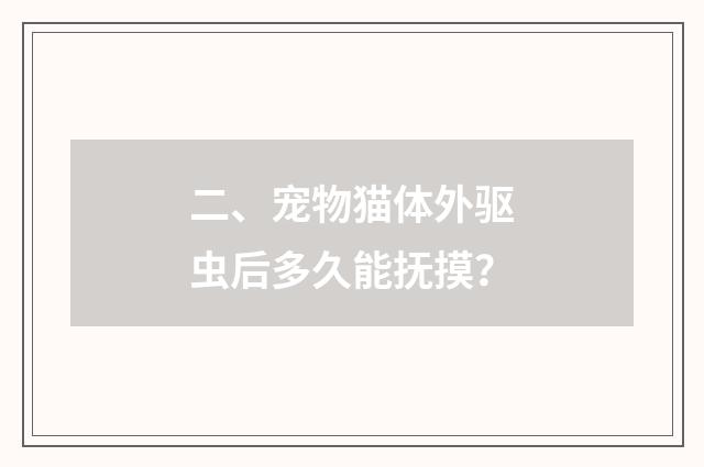 二、宠物猫体外驱虫后多久能抚摸？