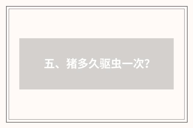 五、猪多久驱虫一次？