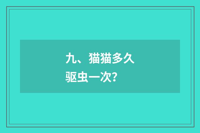 九、猫猫多久驱虫一次？
