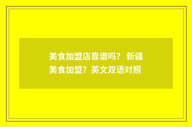 美食加盟店靠谱吗？ 新疆美食加盟？英文双语对照