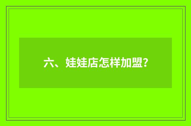 六、娃娃店怎样加盟？