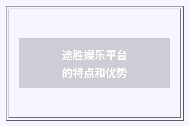 途胜娱乐平台的特点和优势