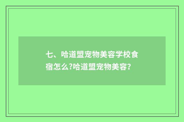 七、哈道盟宠物美容学校食宿怎么?哈道盟宠物美容？