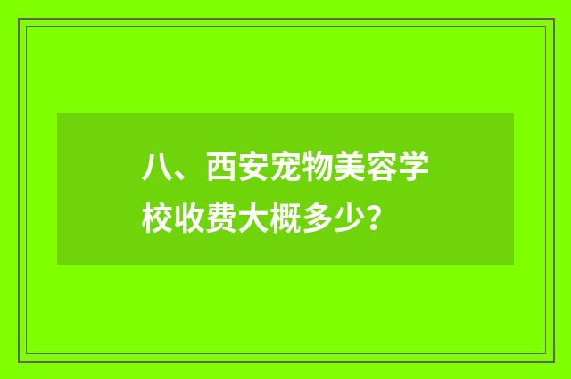 八、西安宠物美容学校收费大概多少？