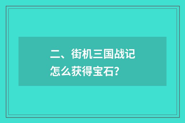 二、街机三国战记怎么获得宝石？