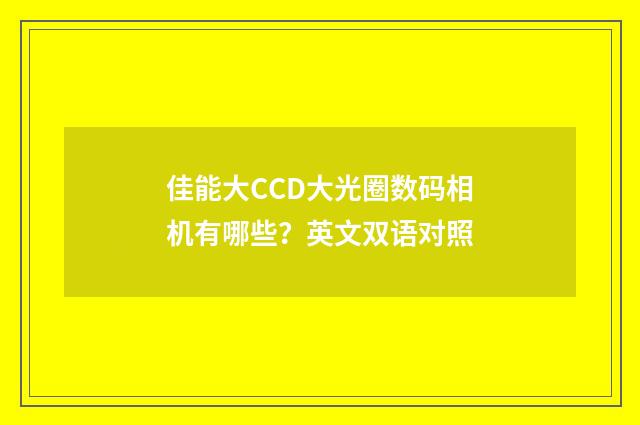 佳能大CCD大光圈数码相机有哪些？英文双语对照