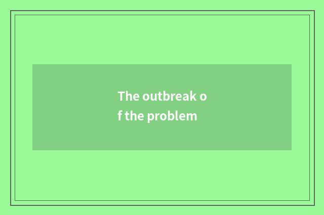 The outbreak of the problem