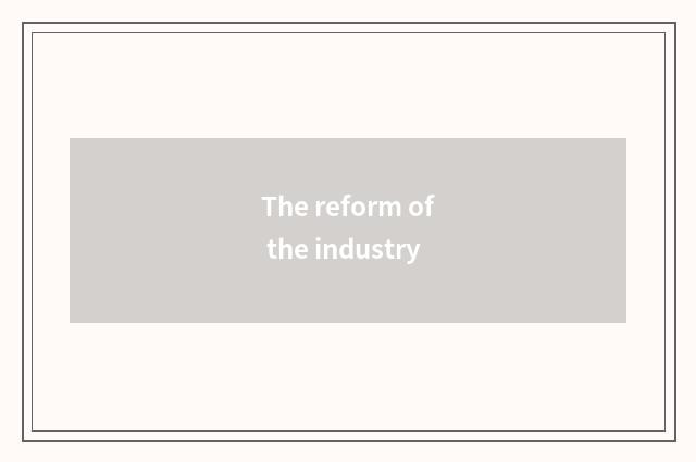 The reform of the industry
