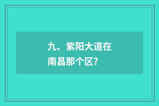 九、紫阳大道在南昌那个区？