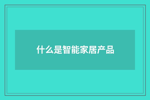 什么是智能家居产品