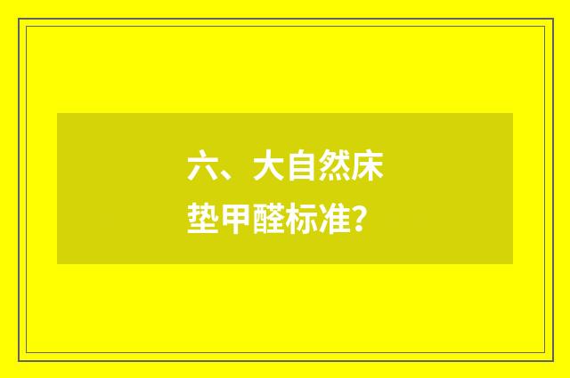 六、大自然床垫甲醛标准?
