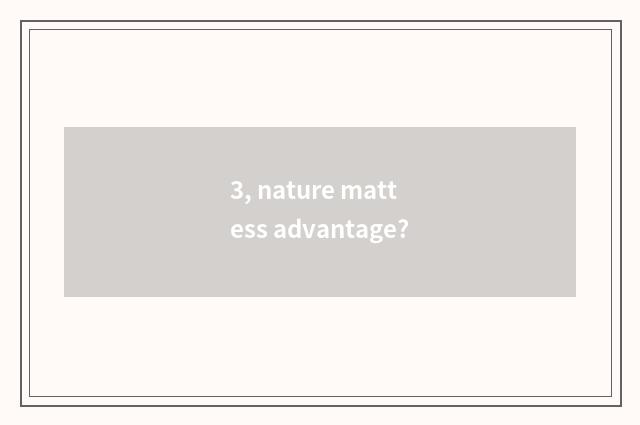 3, nature mattess advantage?
