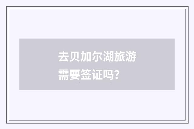 去贝加尔湖旅游需要签证吗？