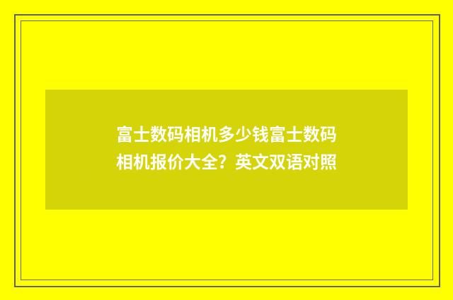 富士数码相机多少钱富士数码相机报价大全？英文双语对照