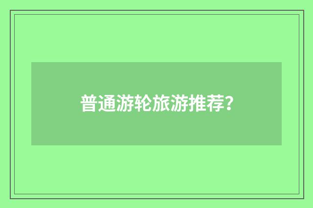 普通游轮旅游推荐？