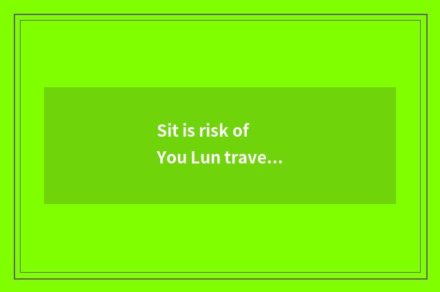 Sit is risk of You Lun travel big?