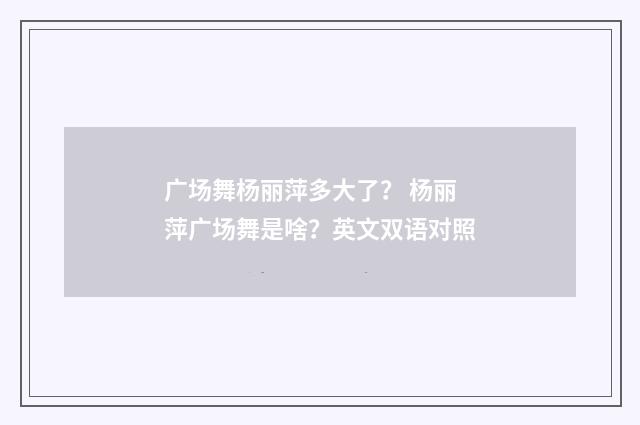 广场舞杨丽萍多大了？ 杨丽萍广场舞是啥？英文双语对照