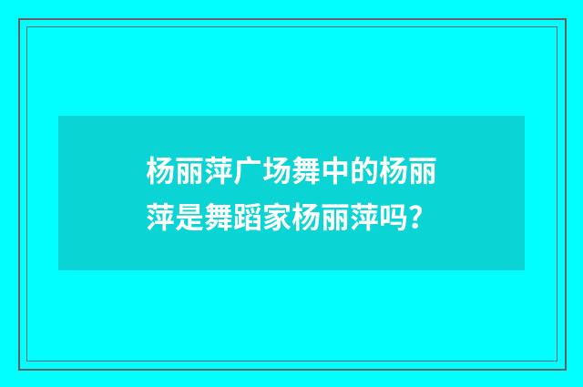 杨丽萍广场舞中的杨丽萍是舞蹈家杨丽萍吗？