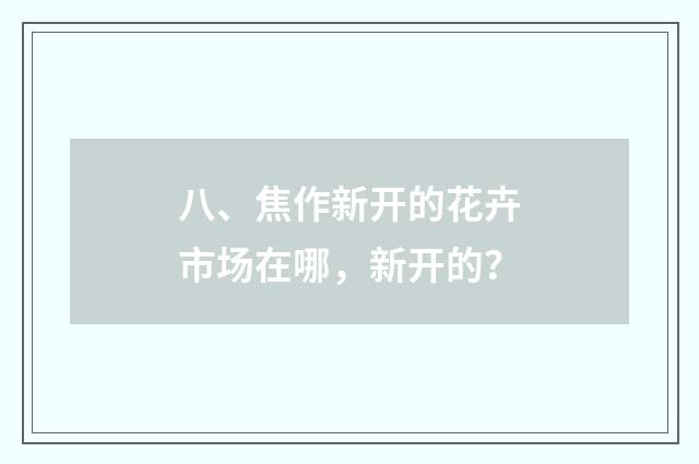 八、焦作新开的花卉市场在哪，新开的？