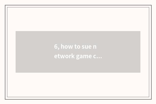 6, how to sue network game company to sue network game company?
