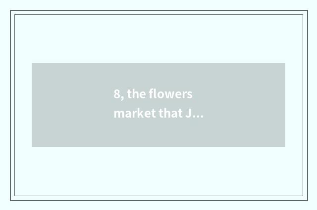 8, the flowers market that Jiao Zunxin opens is in, new-blown?
