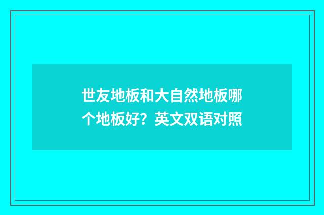 世友地板和大自然地板哪个地板好？英文双语对照