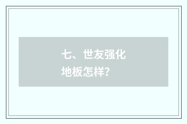 七、世友强化地板怎样？
