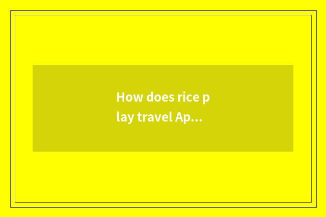 How does rice play travel App?