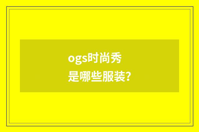 ogs时尚秀是哪些服装？