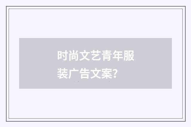 时尚文艺青年服装广告文案？