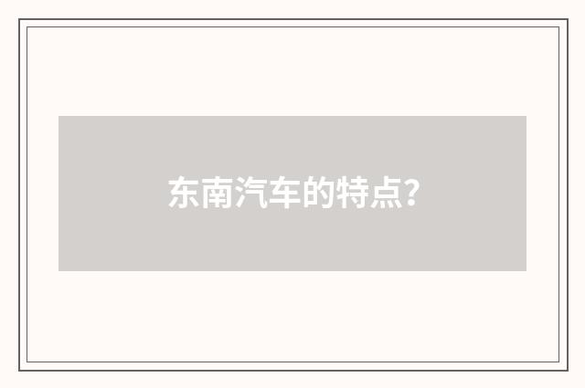 东南汽车的特点？