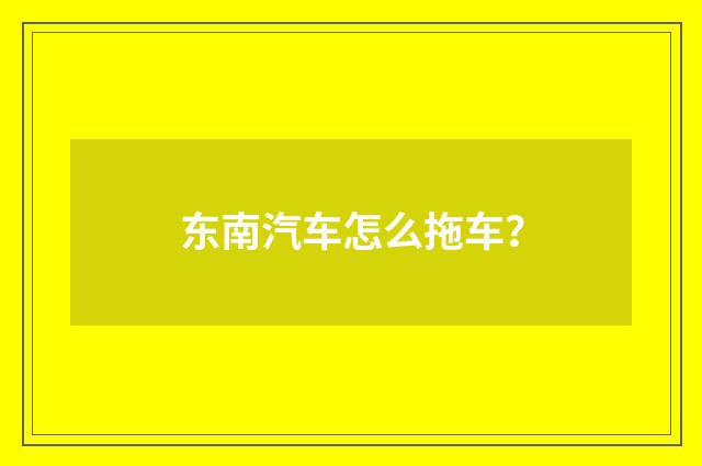 东南汽车怎么拖车？