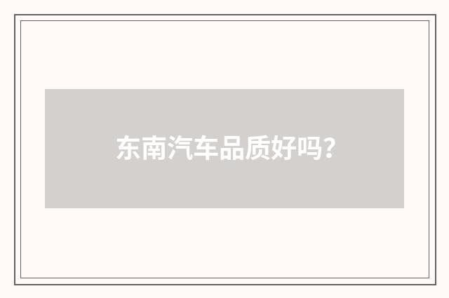 东南汽车品质好吗?