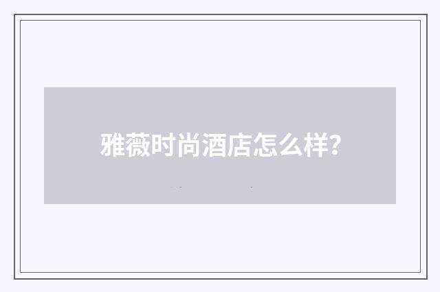 雅薇时尚酒店怎么样？