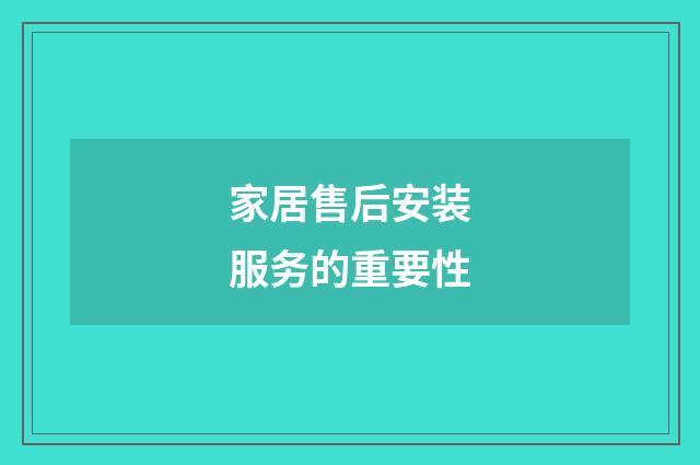 家居售后安装服务的重要性
