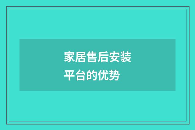 家居售后安装平台的优势