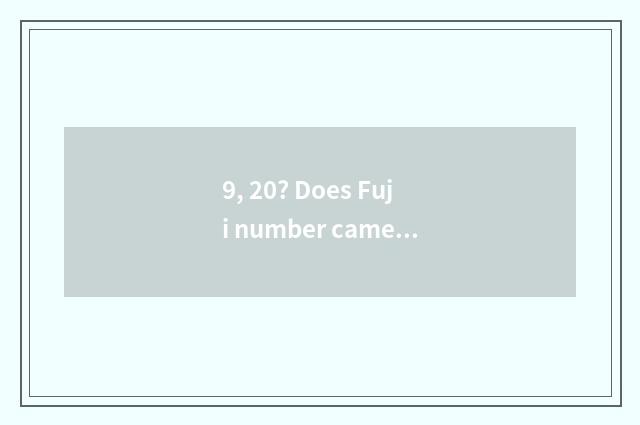 9, 20? Does Fuji number camera switch on the mobile phone Hei Bing?