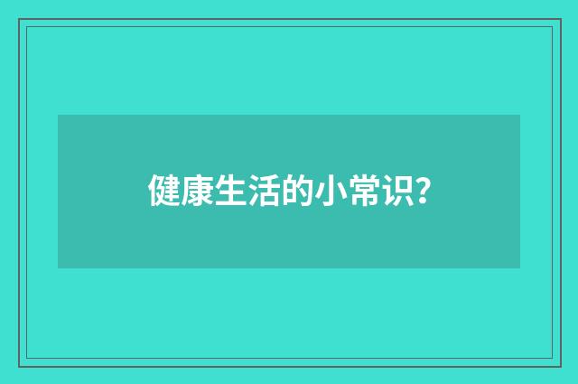 健康生活的小常识？