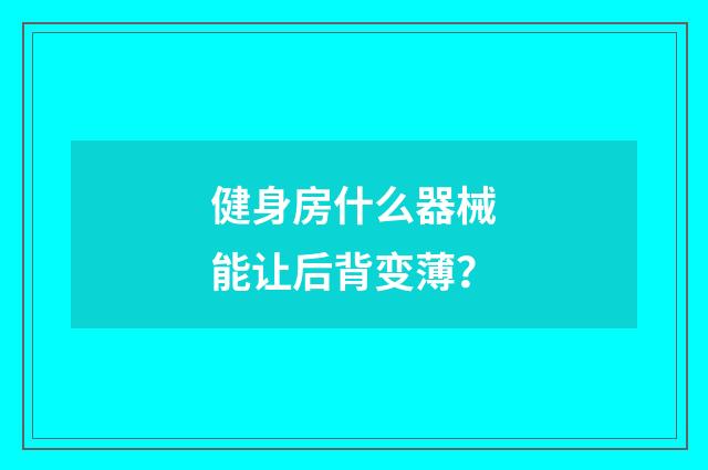 健身房什么器械能让后背变薄？