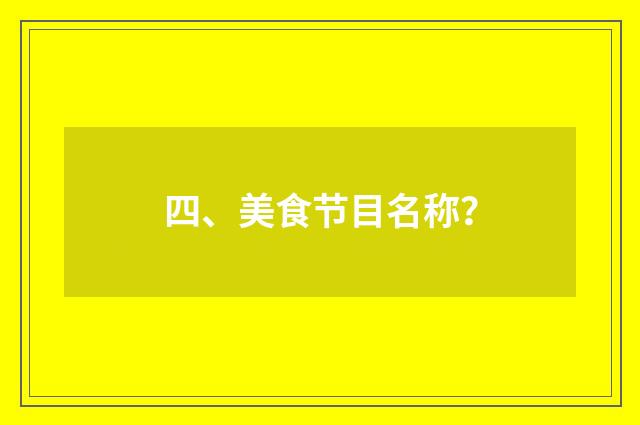 四、美食节目名称？