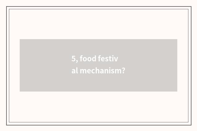 5, food festival mechanism?