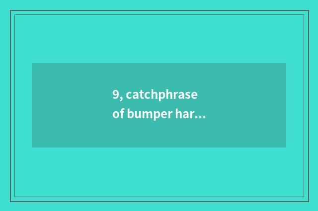 9, catchphrase of bumper harvest food festival?