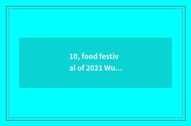 10, food festival of 2021 Wu city?
