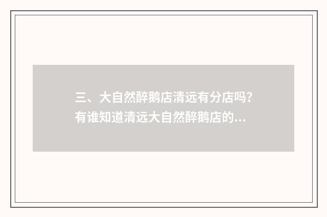 三、大自然醉鹅店清远有分店吗？有谁知道清远大自然醉鹅店的地址？