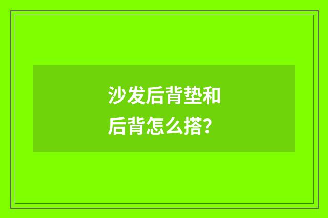 沙发后背垫和后背怎么搭？