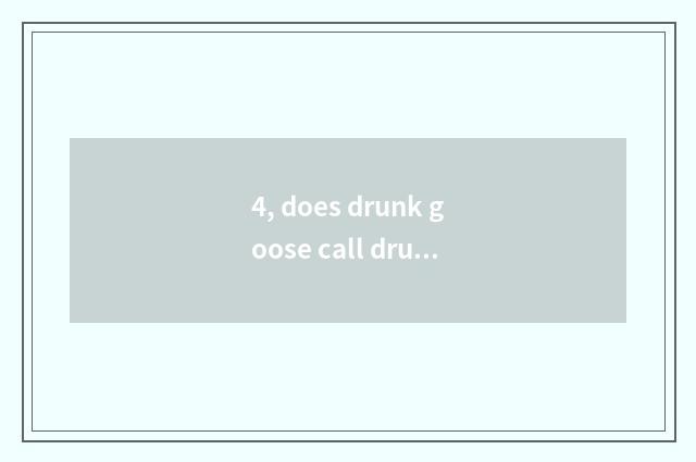 4, does drunk goose call drunk geese for what?