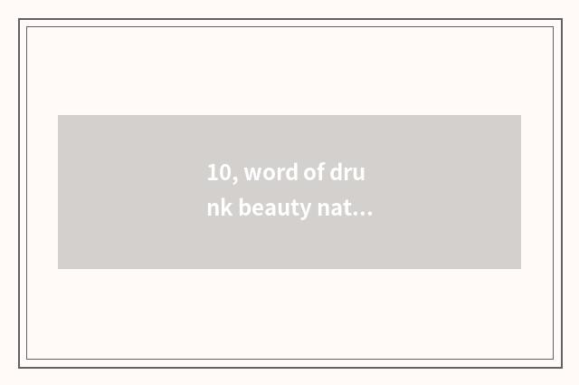 10, word of drunk beauty nature poem?