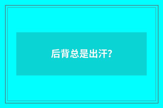 后背总是出汗？
