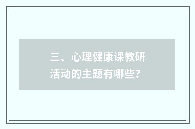 三、心理健康课教研活动的主题有哪些？