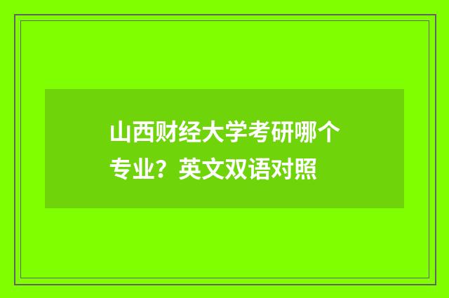 山西财经大学考研哪个专业？英文双语对照